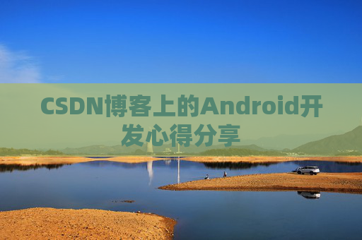 CSDN博客上的Android开发心得分享